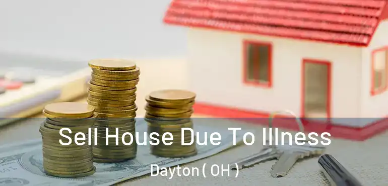  Sell House Due To Illness Dayton ( OH )