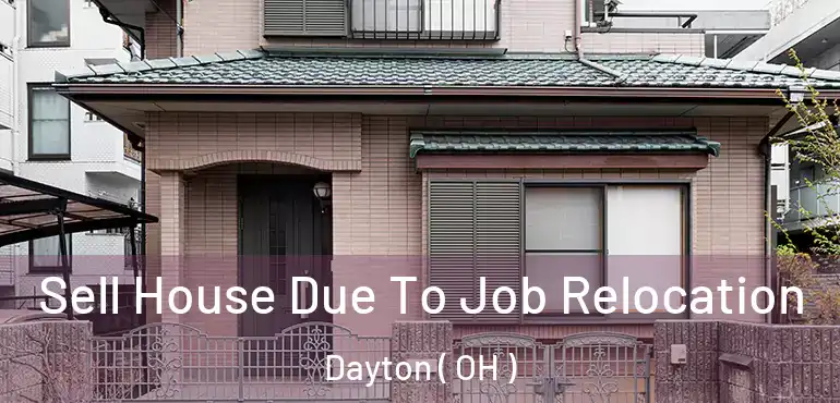  Sell House Due To Job Relocation Dayton ( OH )